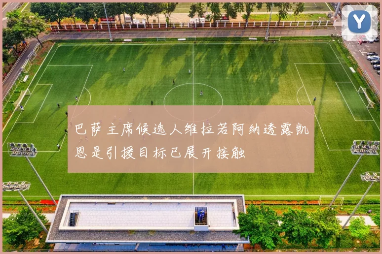 巴萨主席候选人维拉若阿纳透露凯恩是引援目标已展开接触