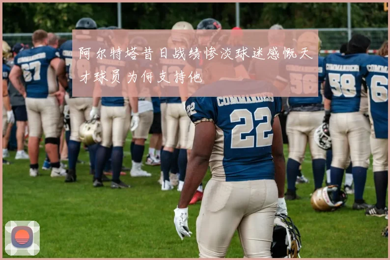 阿尔特塔昔日战绩惨淡球迷感慨天才球员为何支持他