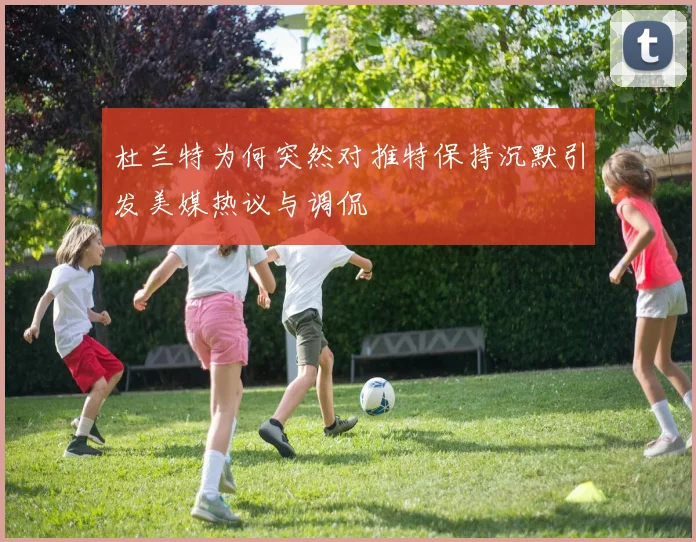 杜兰特为何突然对推特保持沉默引发美媒热议与调侃
