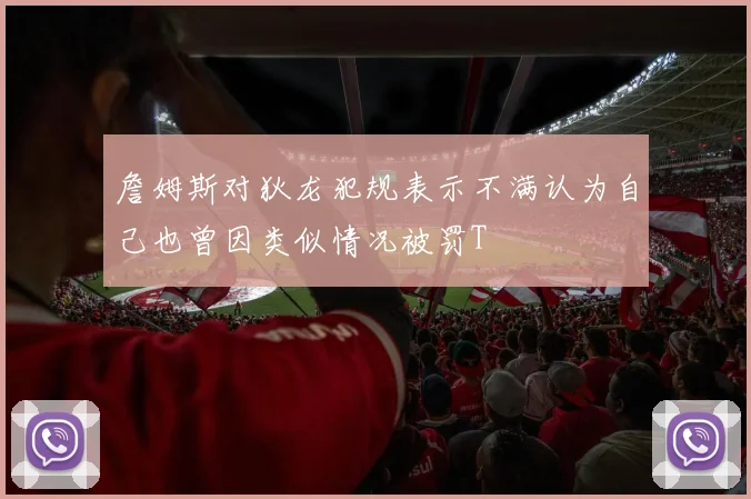 詹姆斯对狄龙犯规表示不满认为自己也曾因类似情况被罚T