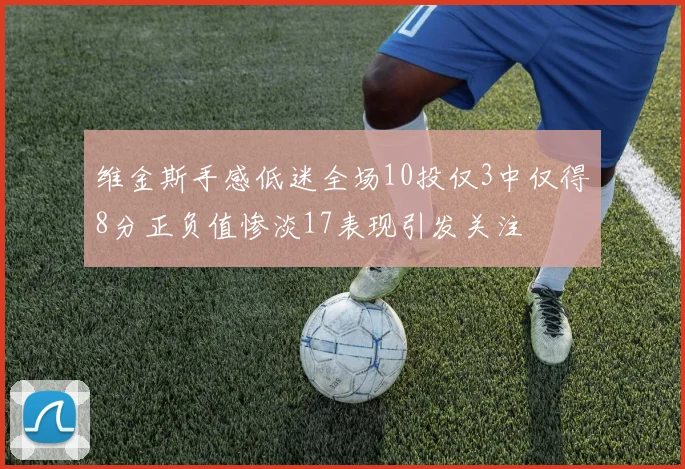 维金斯手感低迷全场10投仅3中仅得8分正负值惨淡17表现引发关注