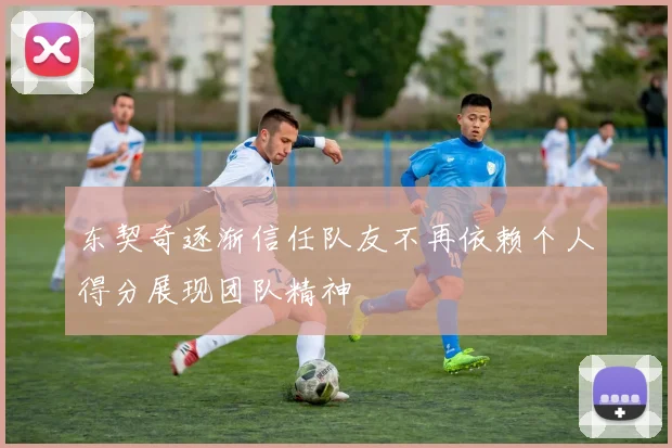 东契奇逐渐信任队友不再依赖个人得分展现团队精神