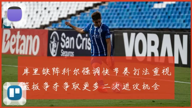 库里缺阵科尔强调快节奏打法重视篮板争夺争取更多二次进攻机会