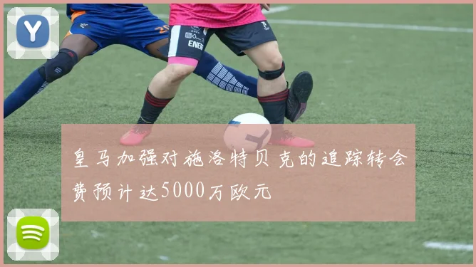 皇马加强对施洛特贝克的追踪转会费预计达5000万欧元