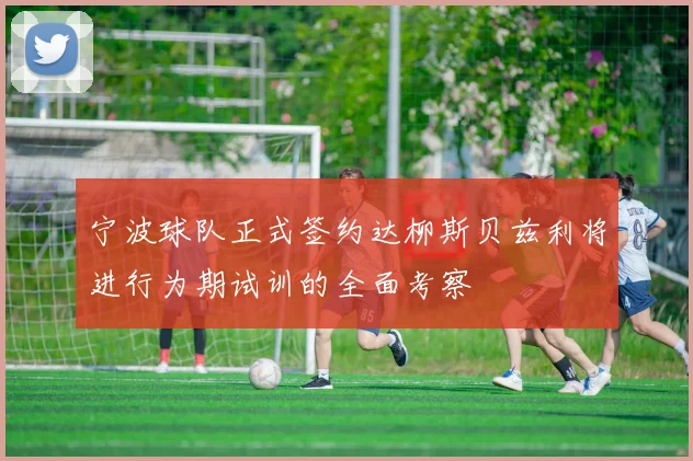 宁波球队正式签约达柳斯贝兹利将进行为期试训的全面考察