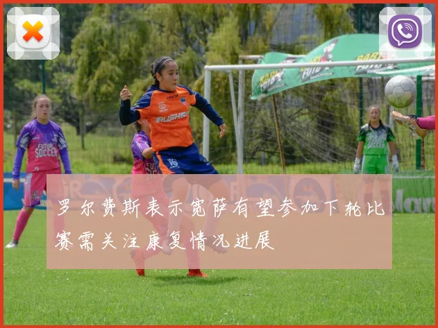 罗尔费斯表示宽萨有望参加下轮比赛需关注康复情况进展