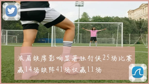 浓眉缺席影响显著独行侠25场比赛赢14场缺阵41场仅赢11场