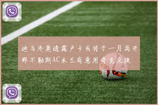 迪马济奥透露卢卡或将于一月离开那不勒斯AC米兰有意用奇克交换