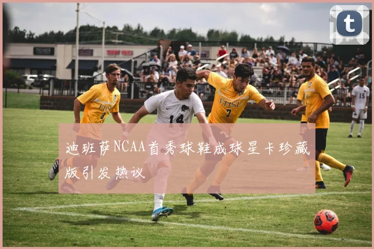 迪班萨NCAA首秀球鞋成球星卡珍藏版引发热议